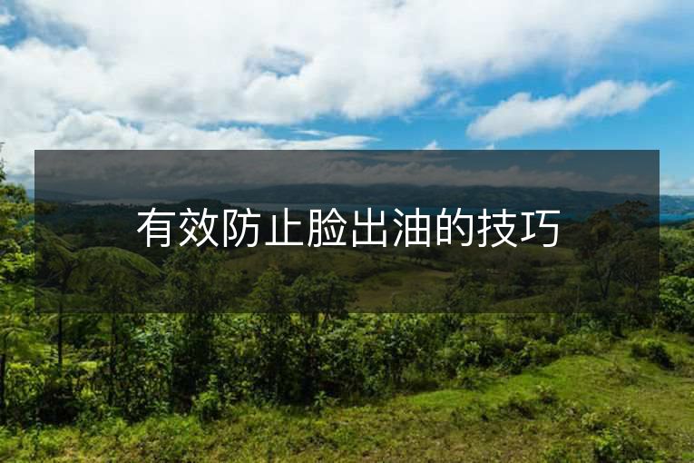 有效防止脸出油的技巧 有效防止脸出油的技巧