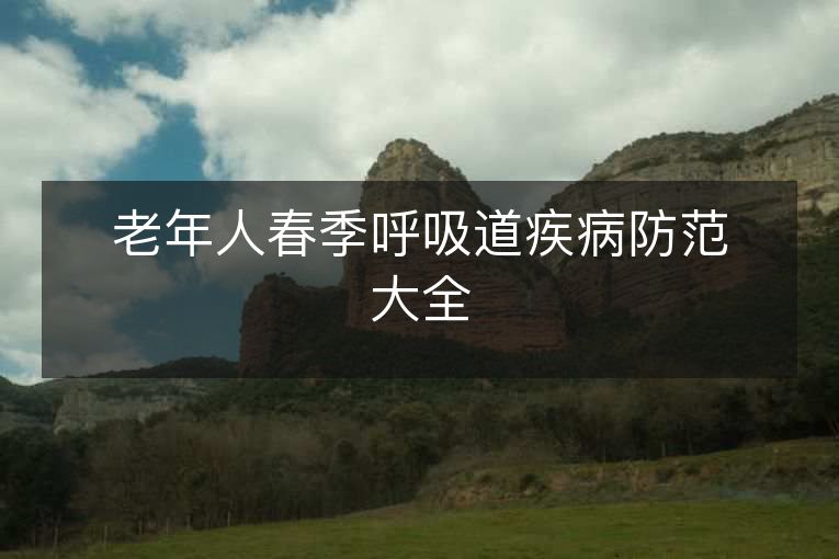 老年人春季呼吸道疾病防范大全 老年人春季呼吸道疾病防范大全