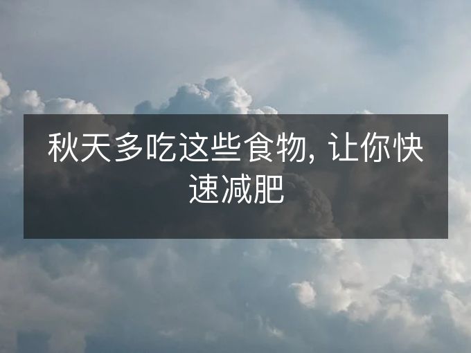 秋天多吃这些食物, 让你快速减肥 秋天多吃这些食物, 让你快速减肥