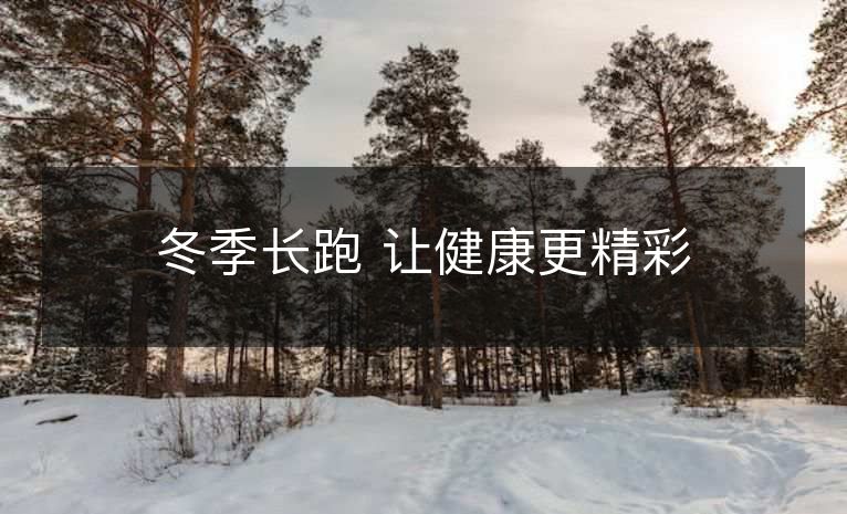 冬季长跑 让健康更精彩 冬季长跑 让健康更精彩