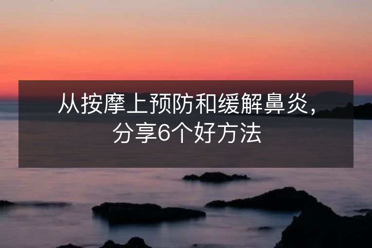 从按摩上预防和缓解鼻炎，分享6个好方法