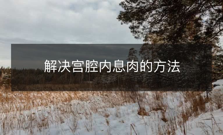 解决宫腔内息肉的方法 解决宫腔内息肉的方法